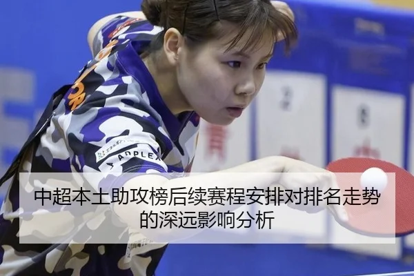 中超本土助攻榜后续赛程安排对排名走势的深远影响分析