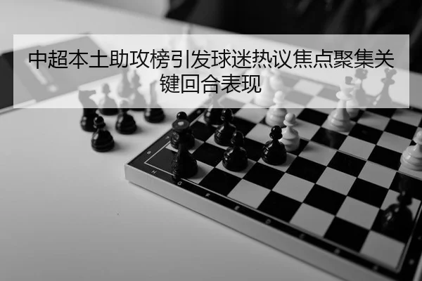 中超本土助攻榜引发球迷热议焦点聚集关键回合表现